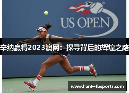 辛纳赢得2023澳网：探寻背后的辉煌之路