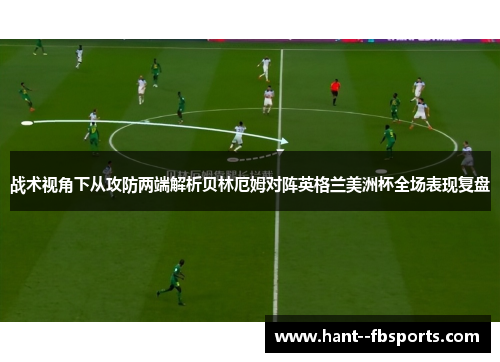 战术视角下从攻防两端解析贝林厄姆对阵英格兰美洲杯全场表现复盘