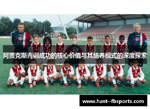 阿贾克斯青训成功的核心价值与其培养模式的深度探索 阿贾克斯青训成功的核心价值与其培养模式的深度探索