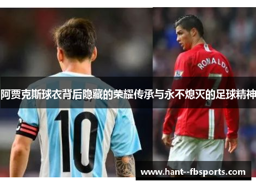 阿贾克斯球衣背后隐藏的荣耀传承与永不熄灭的足球精神