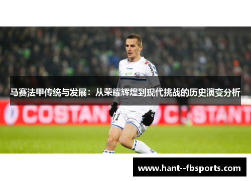 马赛法甲传统与发展:从荣耀辉煌到现代挑战的历史演变分析 马赛法甲传统与发展:从荣耀辉煌到现代挑战的历史演变分析