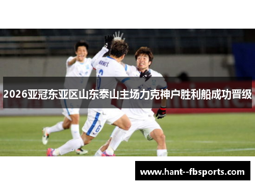 2026亚冠东亚区山东泰山主场力克神户胜利船成功晋级