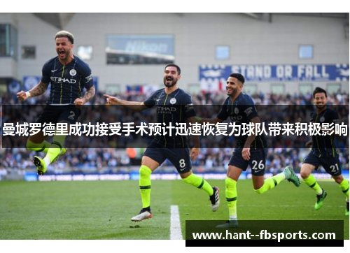 曼城罗德里成功接受手术预计迅速恢复为球队带来积极影响