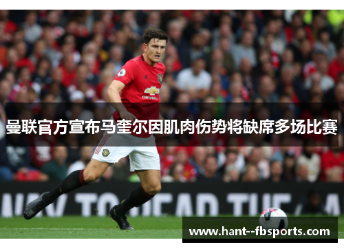 曼联官方宣布马奎尔因肌肉伤势将缺席多场比赛