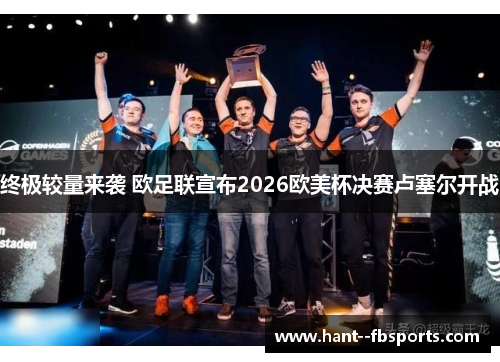终极较量来袭 欧足联宣布2026欧美杯决赛卢塞尔开战 终极较量来袭 欧足联宣布2026欧美杯决赛卢塞尔开战