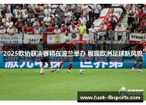 2025欧协联决赛将在波兰举办 展现欧洲足球新风貌