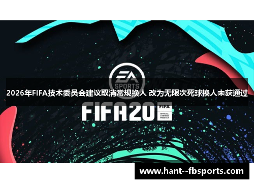 2026年FIFA技术委员会建议取消常规换人 改为无限次死球换人未获通过 2026年FIFA技术委员会建议取消常规换人 改为无限次死球换人未获通过