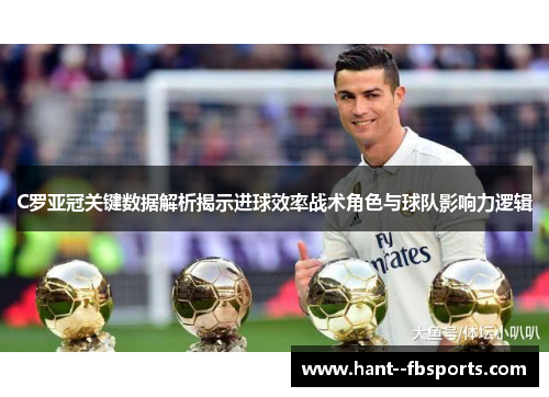 C罗亚冠关键数据解析揭示进球效率战术角色与球队影响力逻辑 C罗亚冠关键数据解析揭示进球效率战术角色与球队影响力逻辑