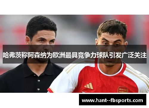 哈弗茨称阿森纳为欧洲最具竞争力球队引发广泛关注