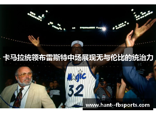 卡马拉统领布雷斯特中场展现无与伦比的统治力 卡马拉统领布雷斯特中场展现无与伦比的统治力