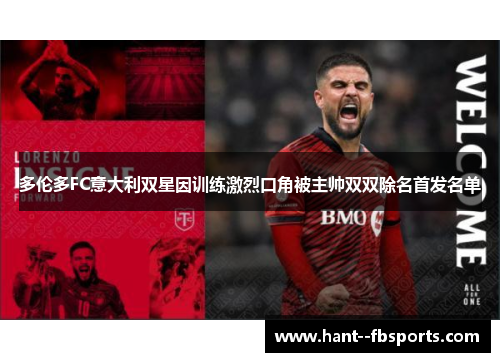 多伦多FC意大利双星因训练激烈口角被主帅双双除名首发名单