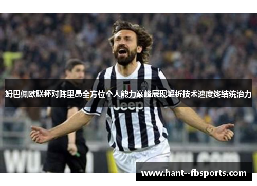 姆巴佩欧联杯对阵里昂全方位个人能力巅峰展现解析技术速度终结统治力 姆巴佩欧联杯对阵里昂全方位个人能力巅峰展现解析技术速度终结统治力