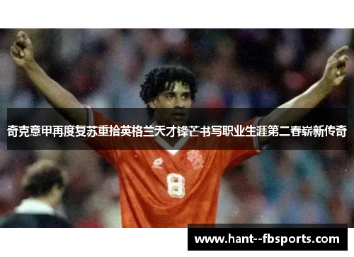 奇克意甲再度复苏重拾英格兰天才锋芒书写职业生涯第二春崭新传奇