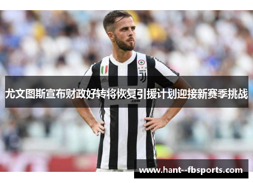 尤文图斯宣布财政好转将恢复引援计划迎接新赛季挑战