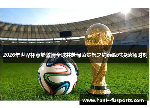 2026年世界杯点燃激情全球共赴绿茵梦想之约巅峰对决荣耀时刻
