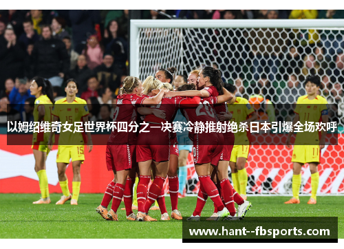 以姆绍维奇女足世界杯四分之一决赛冷静推射绝杀日本引爆全场欢呼