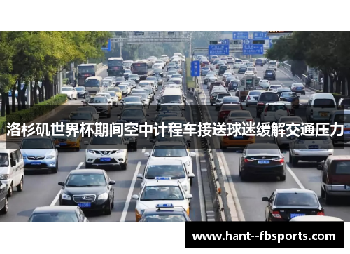 洛杉矶世界杯期间空中计程车接送球迷缓解交通压力 洛杉矶世界杯期间空中计程车接送球迷缓解交通压力