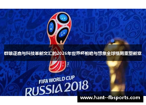 群雄逐鹿与科技革新交汇的2026年世界杯前瞻与想象全球格局重塑新章 群雄逐鹿与科技革新交汇的2026年世界杯前瞻与想象全球格局重塑新章