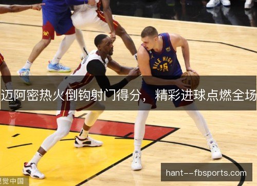 迈阿密热火倒钩射门得分，精彩进球点燃全场