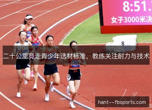 二十公里竞走青少年选材标准，教练关注耐力与技术
