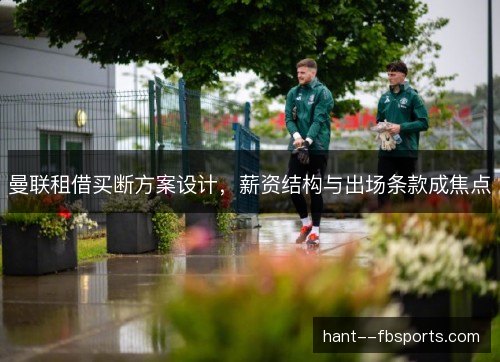 曼联租借买断方案设计，薪资结构与出场条款成焦点
